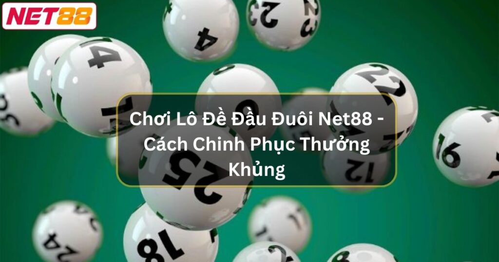 Chơi Lô Đề Đầu Đuôi Net88 - Cách Chinh Phục Thưởng Khủng 1 Chơi Lô Đề Đầu Đuôi Net88 - Cách Chinh Phục Thưởng Khủng