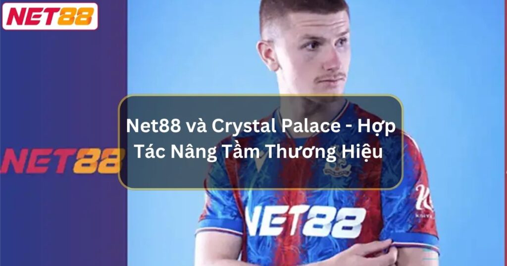 Net88 và Crystal Palace - Hợp Tác Nâng Tầm Thương Hiệu 1 Net88 và Crystal Palace - Hợp Tác Nâng Tầm Thương Hiệu